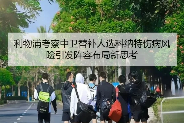 利物浦考察中卫替补人选科纳特伤病风险引发阵容布局新思考